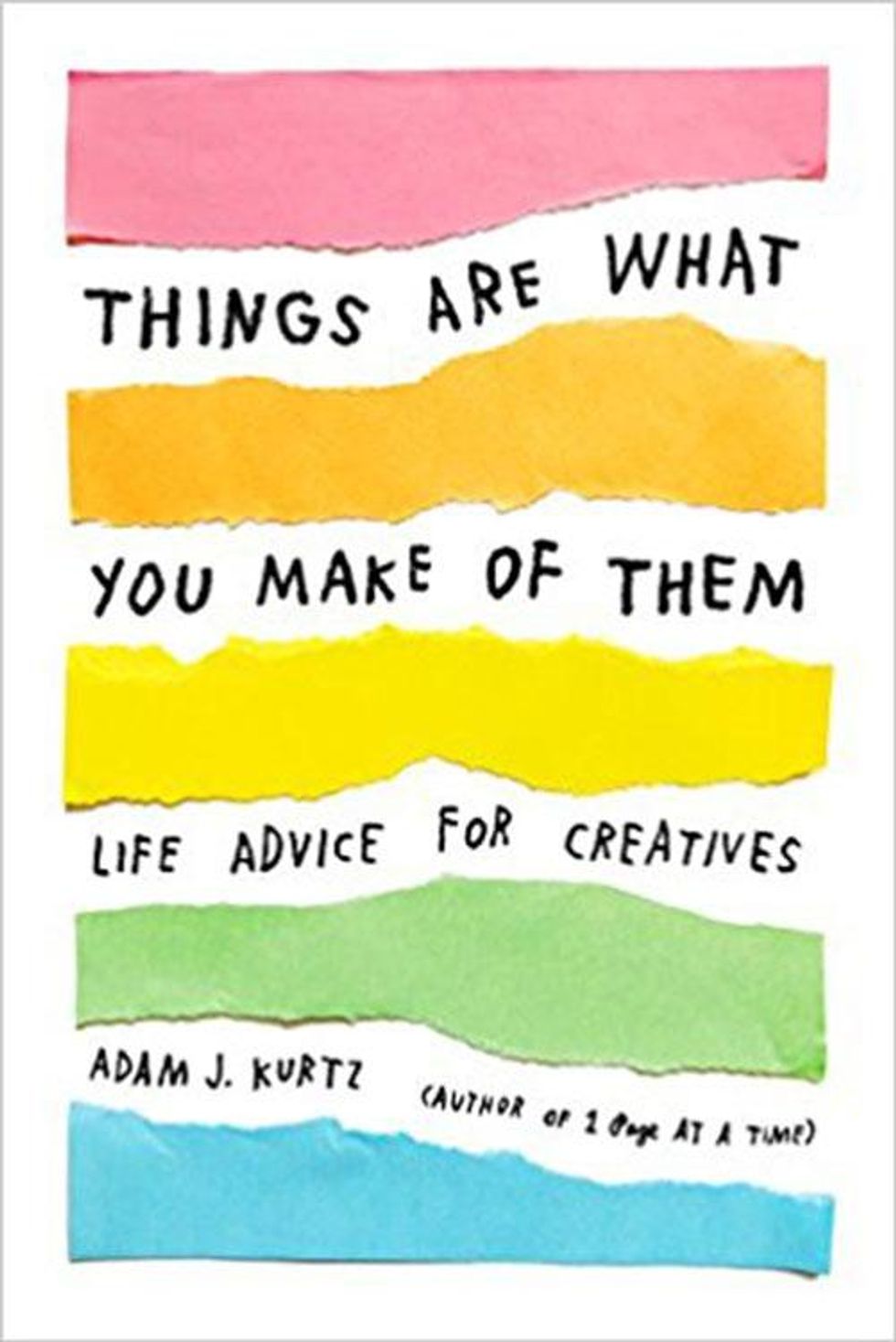 Things Are What You Make of Them: Life Advice for Creatives